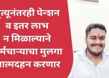 मृत्यूनंतरही पेन्शन व इतर लाभ न मिळाल्याने कर्मचाऱ्याचा मुलगा आत्मदहनाच्या इच्छेने विधानभवनावर धडकणार