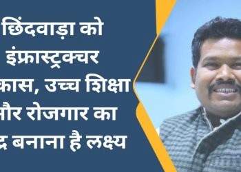छिंदवाड़ा को इंफ्रास्ट्रक्चर विकास, उच्च शिक्षा और रोजगार का केंद्र बनाना है लक्ष्य