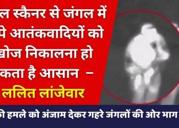 थर्मल स्कैनर से जंगल में छिपे आतंकवादियों को खोज निकालना होगा आसान – ललित लांजेवार