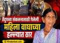 तेंदूपत्ता संकलनासाठी गेलेली महिला वाघाच्या हल्ल्यात ठार